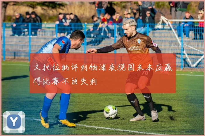 文托拉批评利物浦表现国米本应赢得比赛不该失利