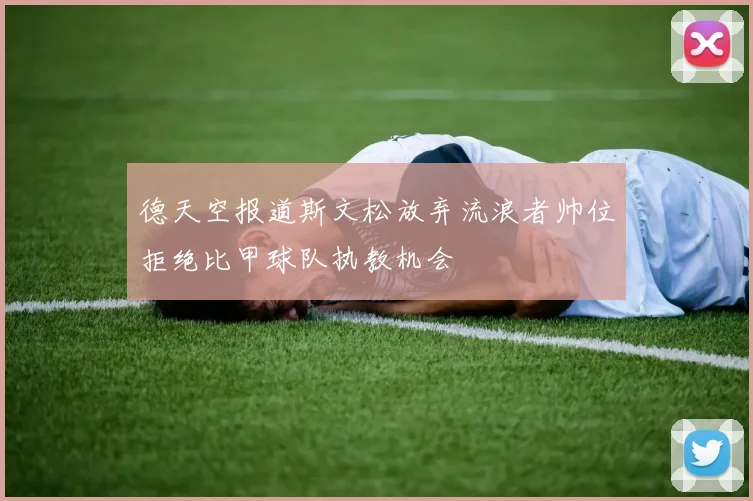 德天空报道斯文松放弃流浪者帅位拒绝比甲球队执教机会