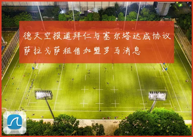 德天空报道拜仁与塞尔塔达成协议萨拉戈萨租借加盟罗马消息