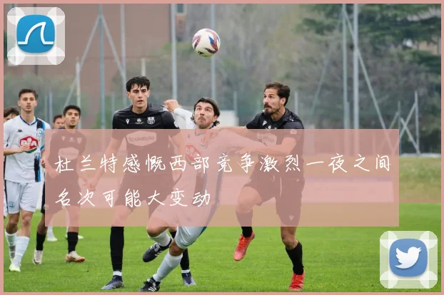 杜兰特感慨西部竞争激烈一夜之间名次可能大变动