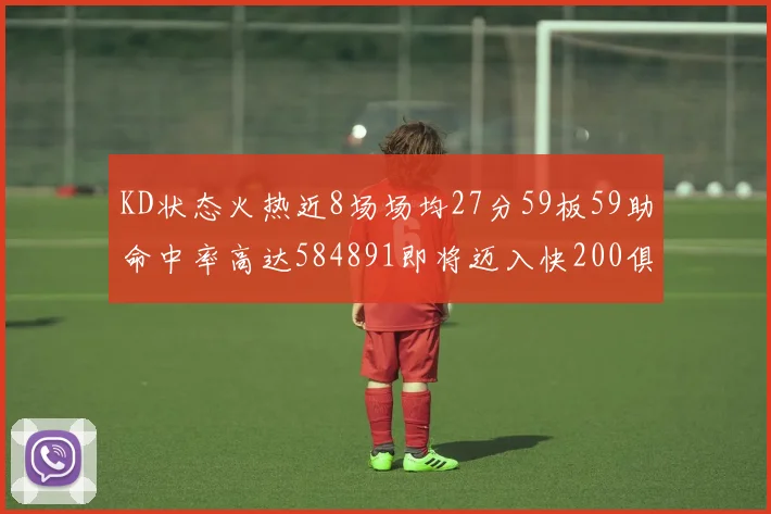 KD状态火热近8场场均27分59板59助命中率高达584891即将迈入快200俱乐部