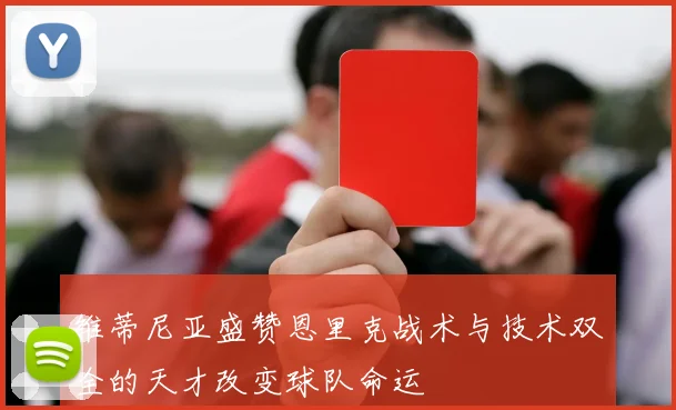 维蒂尼亚盛赞恩里克战术与技术双全的天才改变球队命运
