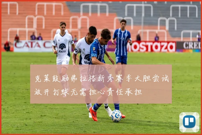 克莱鼓励弗拉格新秀赛季大胆尝试放开打球无需担心责任承担