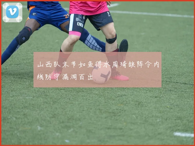 山西队末节如鱼得水周琦缺阵令内线防守漏洞百出