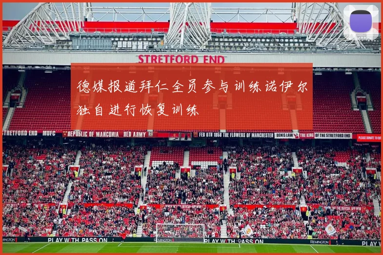 德媒报道拜仁全员参与训练诺伊尔独自进行恢复训练