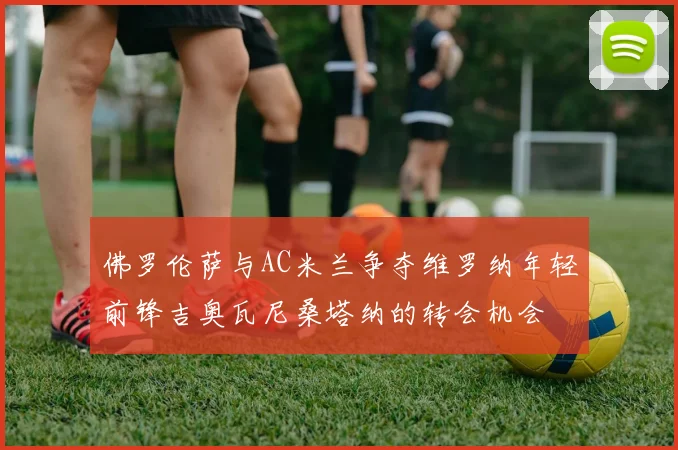 佛罗伦萨与AC米兰争夺维罗纳年轻前锋吉奥瓦尼桑塔纳的转会机会