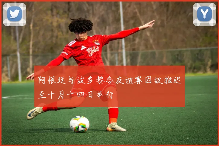 阿根廷与波多黎各友谊赛因故推迟至十月十四日举行