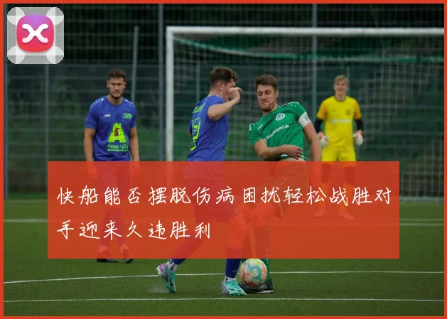 快船能否摆脱伤病困扰轻松战胜对手迎来久违胜利