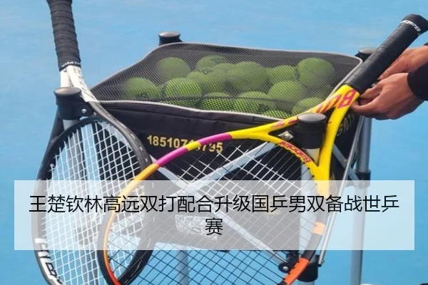 王楚钦林高远双打配合升级国乒男双备战世乒赛